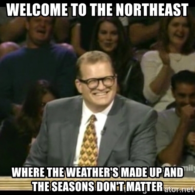 welcome-to-the-northeast-where-the-weathers-made-up-and-the-seasons-dont-matter