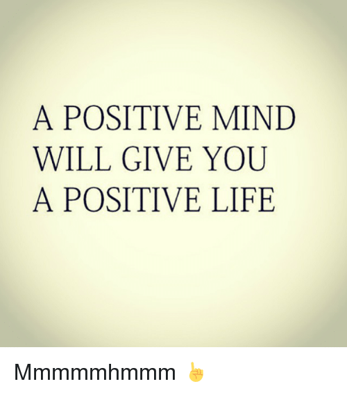 a-positive-mind-will-give-you-a-positive-life-mmmmmhmmm-2345879